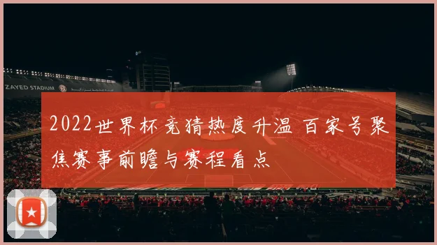 2022世界杯竞猜热度升温 百家号聚焦赛事前瞻与赛程看点