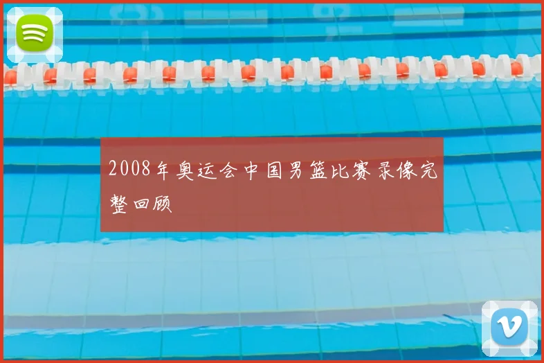 2008年奥运会中国男篮比赛录像完整回顾