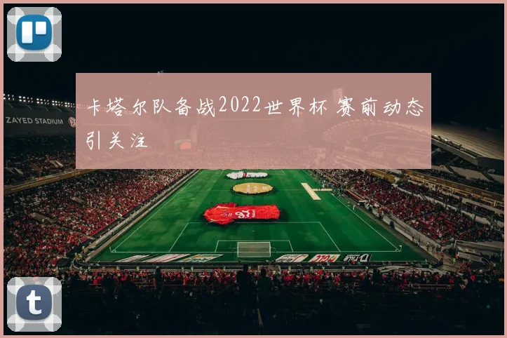 卡塔尔队备战2022世界杯 赛前动态引关注