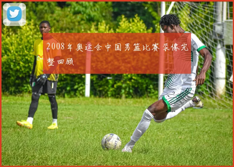 2008年奥运会中国男篮比赛录像完整回顾