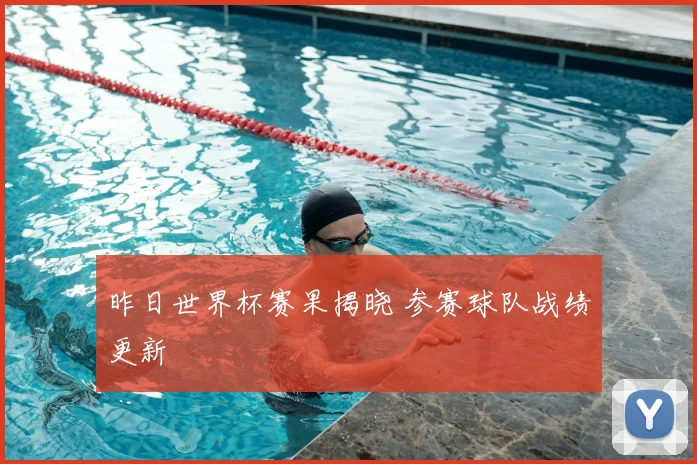 昨日世界杯赛果揭晓 参赛球队战绩更新