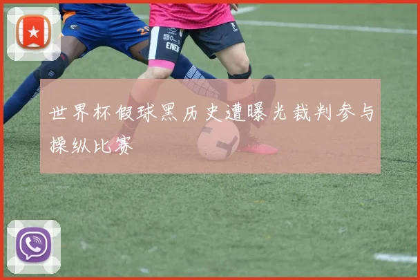 世界杯假球黑历史遭曝光裁判参与操纵比赛