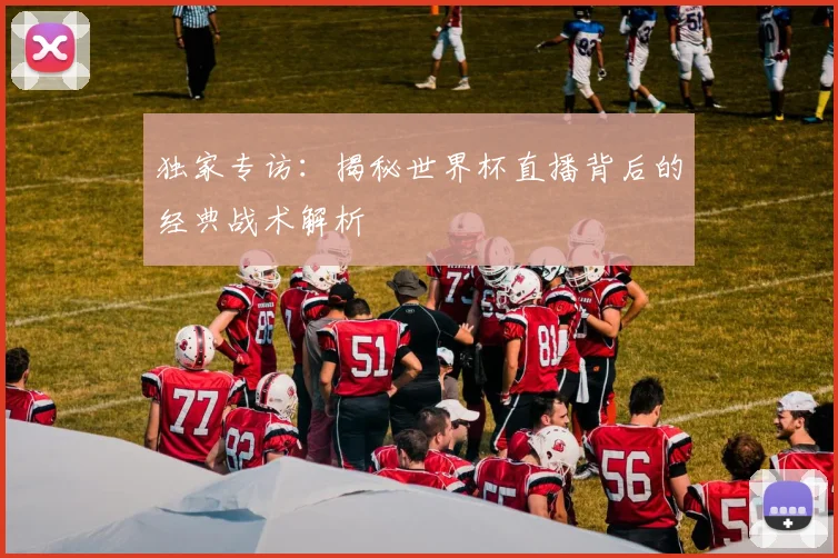 独家专访:揭秘世界杯直播背后的经典战术解析