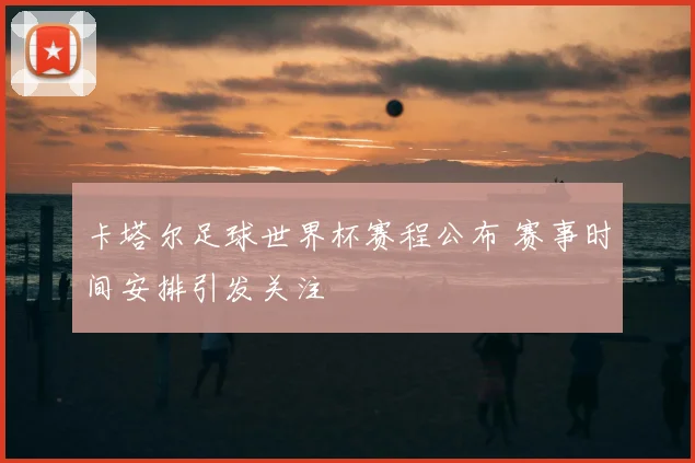 卡塔尔足球世界杯赛程公布 赛事时间安排引发关注