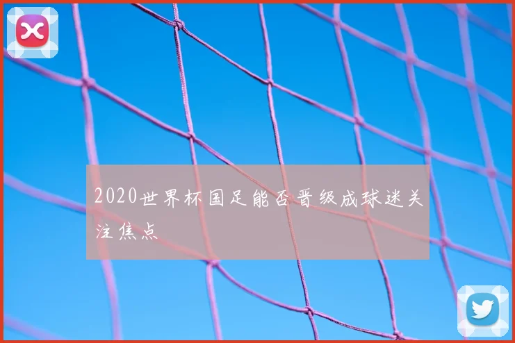 2020世界杯国足能否晋级成球迷关注焦点