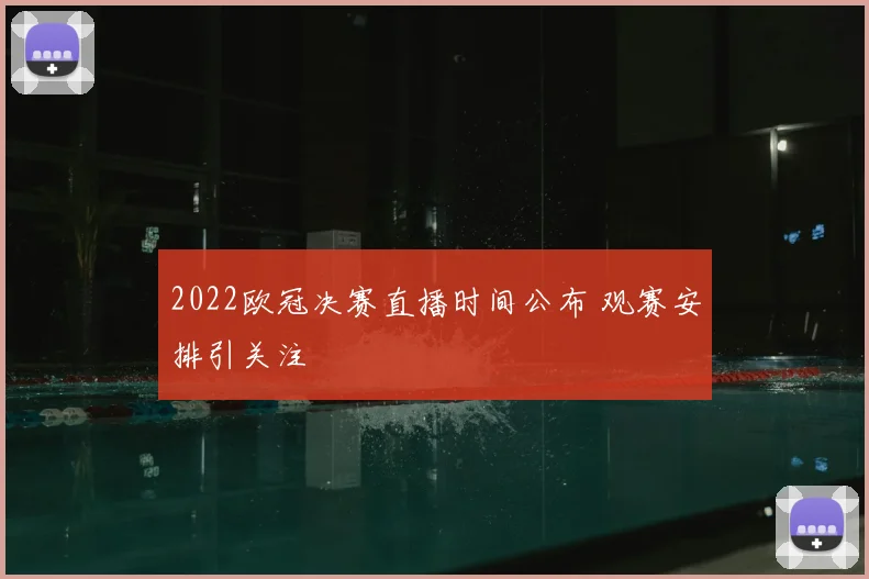 2022欧冠决赛直播时间公布 观赛安排引关注