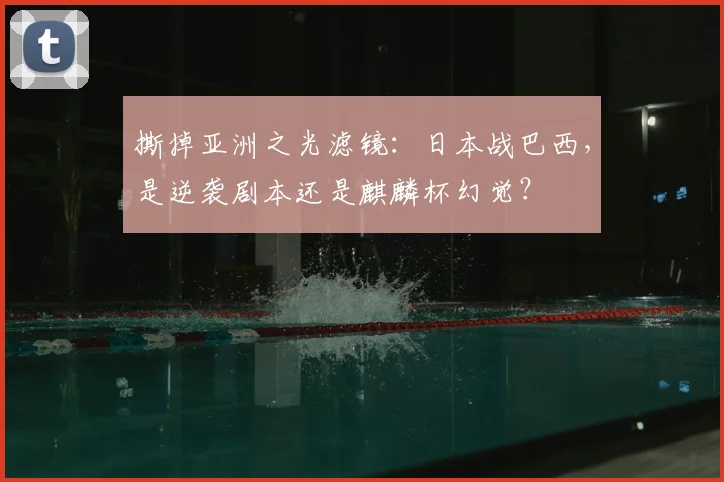 撕掉亚洲之光滤镜：日本战巴西，是逆袭剧本还是麒麟杯幻觉？