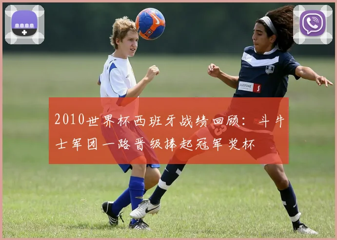 2010世界杯西班牙战绩回顾:斗牛士军团一路晋级捧起冠军奖杯