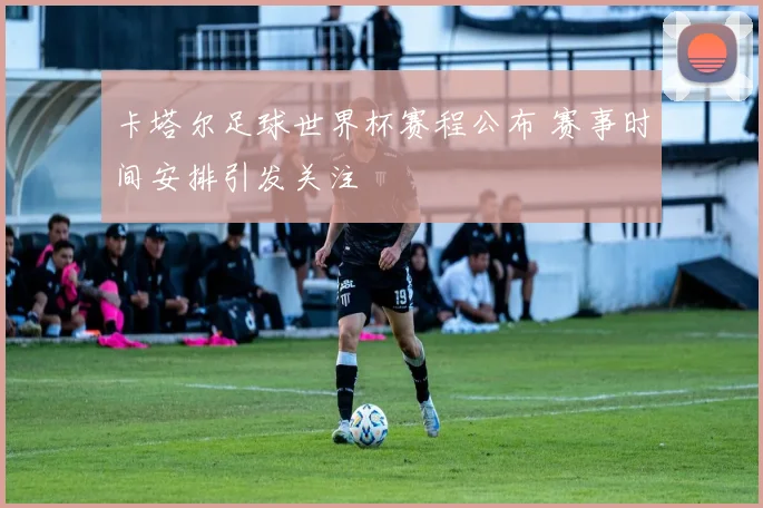 卡塔尔足球世界杯赛程公布 赛事时间安排引发关注