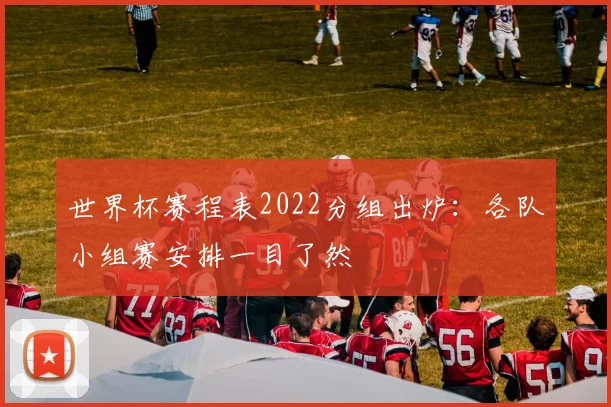 世界杯赛程表2022分组出炉：各队小组赛安排一目了然